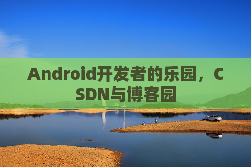 Android开发者的乐园，CSDN与博客园