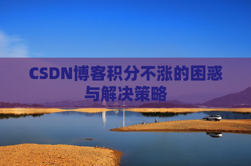 CSDN博客积分不涨的困惑与解决策略