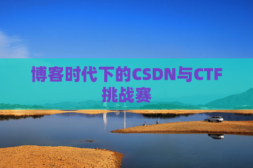 博客时代下的CSDN与CTF挑战赛