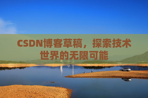CSDN博客草稿，探索技术世界的无限可能